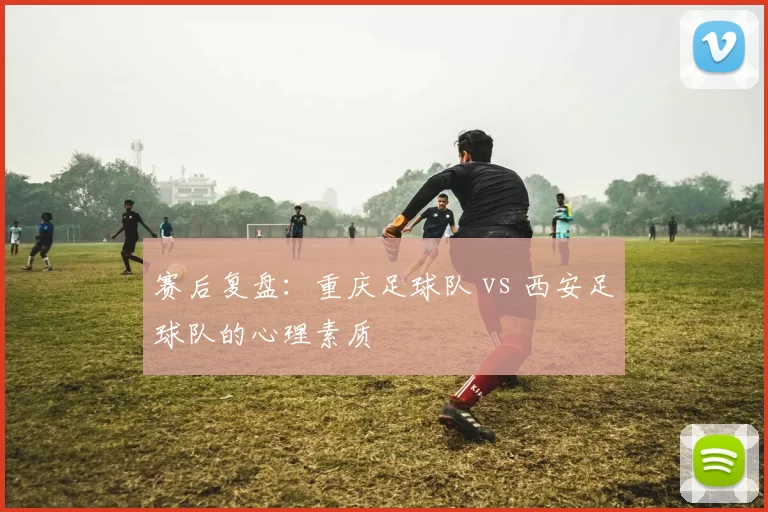 赛后复盘：重庆足球队 vs 西安足球队的心理素质