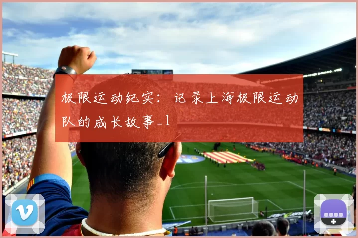 极限运动纪实：记录上海极限运动队的成长故事_1